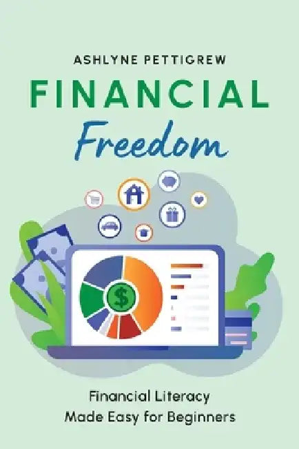 Financial Freedom: Financial Literacy Made Easy for Beginners by Ashlyne Pettigrew