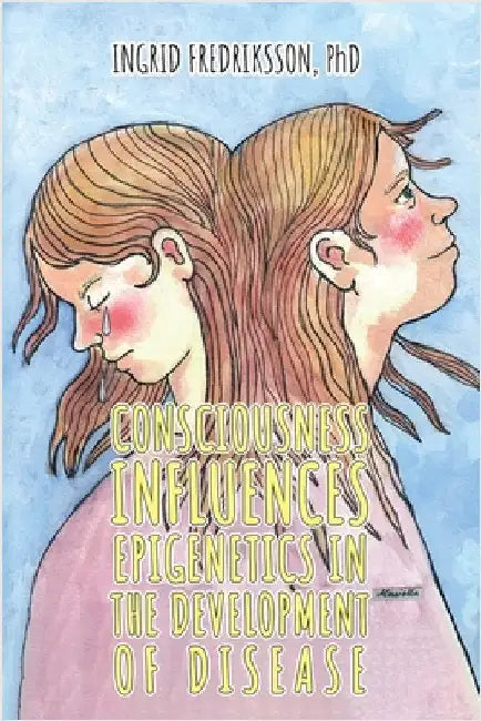 Consciousness Influences Epigenetics in the Development of Disease by Fredriksson, Ingrid
