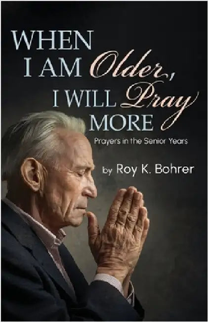 When I Am Older, I Will Pray More: Prayers in the Senior Years by Bohrer, Roy