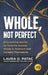 Whole, Not Perfect: Empowering Stories as Tools for Anyone Ready to Reinvent and Reclaim Themselves by Laura G. Patac