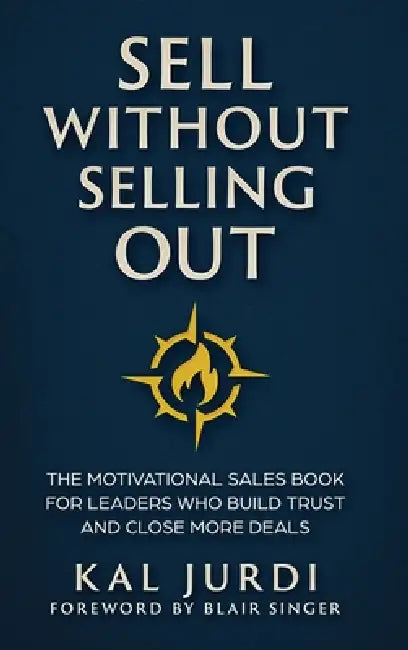 Sell Without Selling Out: The Motivational Sales Book for Leaders Who Build Trust and Close More Deals by Kal Jurdi