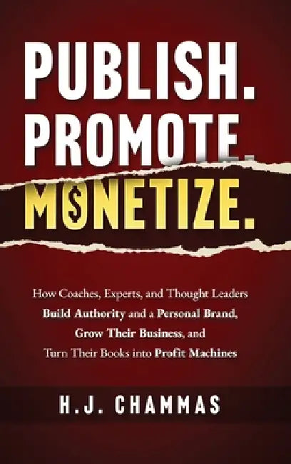 Publish. Promote. Monetize.: How Coaches, Experts, and Thought Leaders Build Authority and a Personal Brand, Grow Their Business, and Turn Their Books by H. J. Chammas