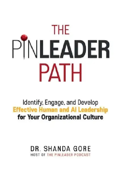 The PinLeader Path: Identify, Engage, and Develop Effective Human and AI Leadership for Your Organizational Culture by Shanda Gore