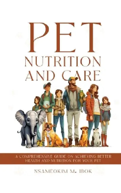 Pet Nutrition and Care: A Comprehensive Guide on Achieving Better Health and Nutrition for Your Pet by Nsameokim M. Ibok