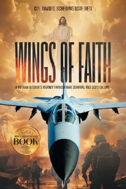 Wings of Faith: A Vietnam Veteran's Journey Through War, Survival, and God's Calling by Col David O. Scheiding