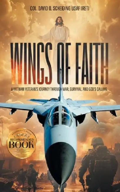Wings of Faith: A Vietnam Veteran's Journey Through War, Survival, and God's Calling by Col David O. Scheiding