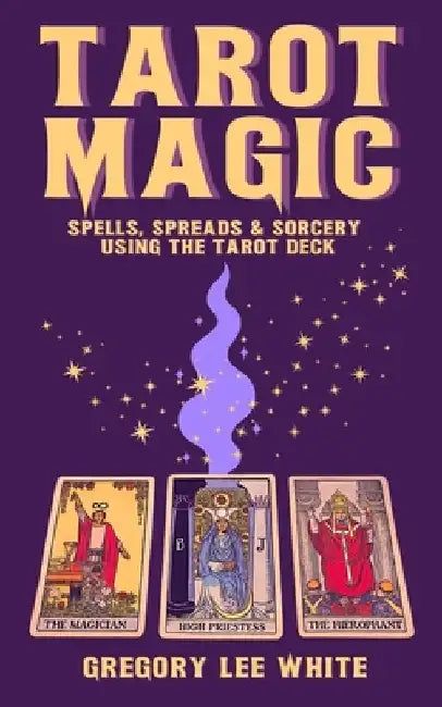 Tarot Magic: Spells, Spreads, and Sorcery Using the Tarot Deck by Gregory Lee White