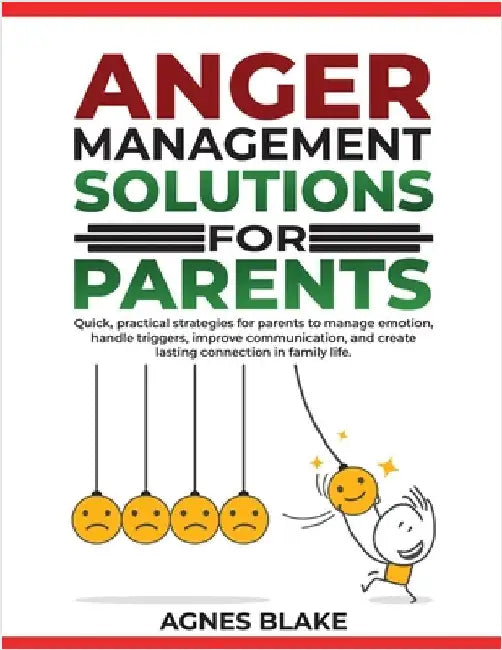 Anger Management Solutions for Parents: "Quick, practical strategies for parents to manage emotions, improve communication, and create lasting connect by Blake, Agnes