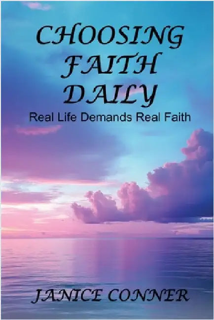 Choosing Faith Daily: Real Life Demands Real Faith by Conner, Janice