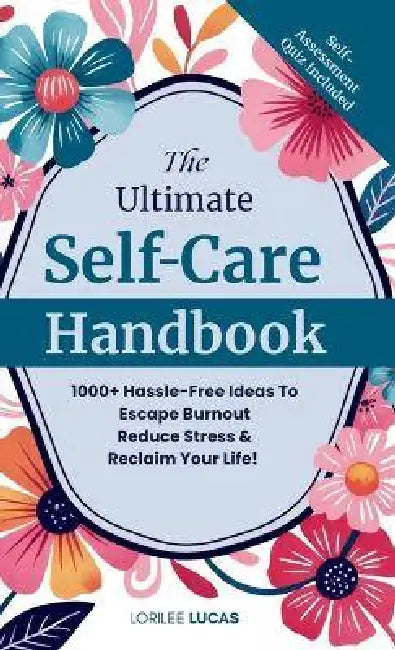 The Ultimate Self-Care Handbook: 1000+ Hassle-Free Ideas to Escape Burnout, Reduce Stress, and Reclaim Your Life by Lorilee Lucas