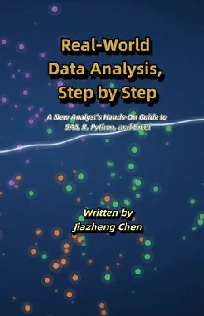 Real-World Data Analysis, Step by Step: A New Analyst's Hands-On Guide to SAS, R, Python, and Excel by Jiazheng Chen, Jiazheng Chen, Jiazheng Chen