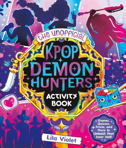 The Unofficial Kpop Demon Hunters Activity Book: Games, Quizzes, Trivia, and More to Unleash Your Inner Idol! by Lila Violet