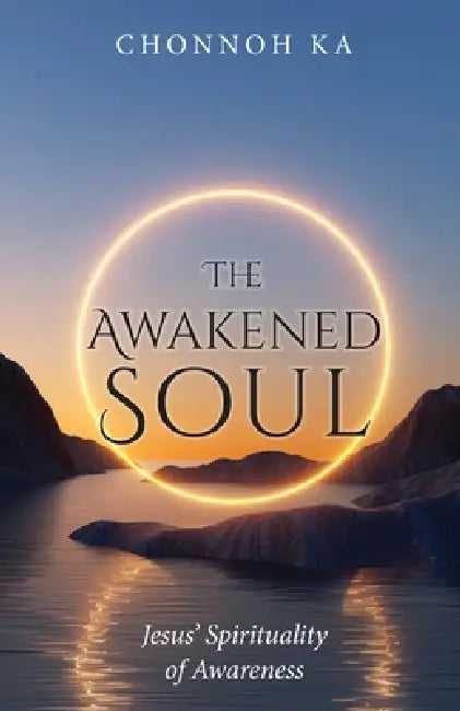 The Awakened Soul: Jesus' Spirituality of Awareness by Chonnoh Ka