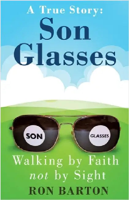 Son Glasses: A True Story of Walking by Faith, Not by Sight: A True Story - Walking by Faith, Not by Sight by Barton, Ron