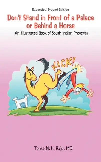 Don't Stand in Front of a Palace or Behind a Horse Sub Title: An Illustrated Book of South Indian Proverbs by Tonse Raju