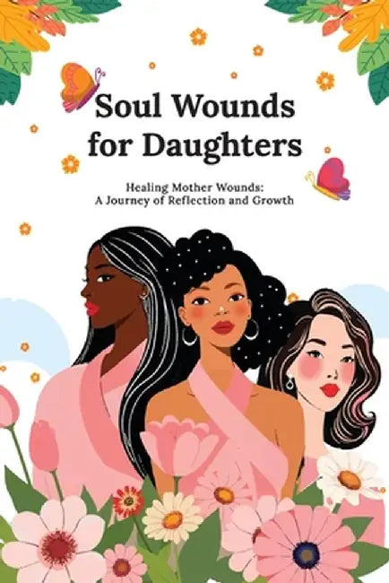 Soul Wounds for Daughters: Healing Mother Wounds: A Journey of Reflection and Growth: A Journey of Reflection and Growth: Healing Mother Wounds A by Kellie Diane