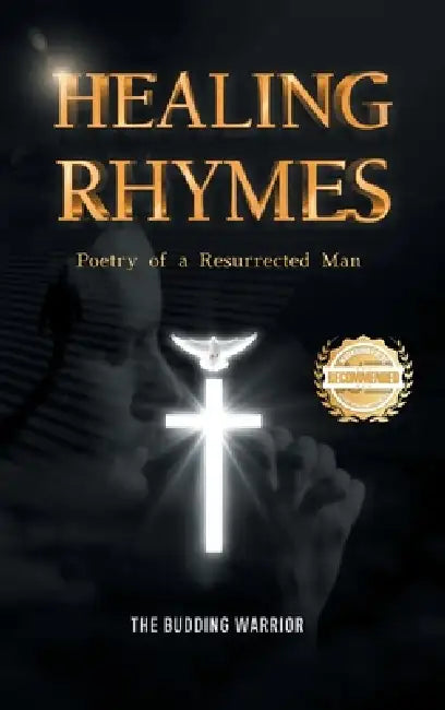 Healing Rhymes: Poetry of a Resurrected Man by The Budding Warrior