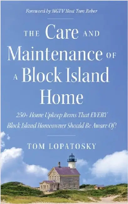The Care and Maintenance of a Block Island Home: 250+ Home Upkeep Items That EVERY Block Island Homeowner Should Be Aware Of! by Lopatosky, Tom