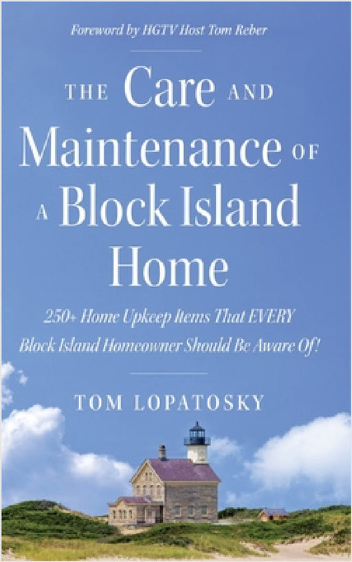 The Care and Maintenance of a Block Island Home: 250+ Home Upkeep Items That EVERY Block Island Homeowner Should Be Aware Of! by Tom Lopatosky