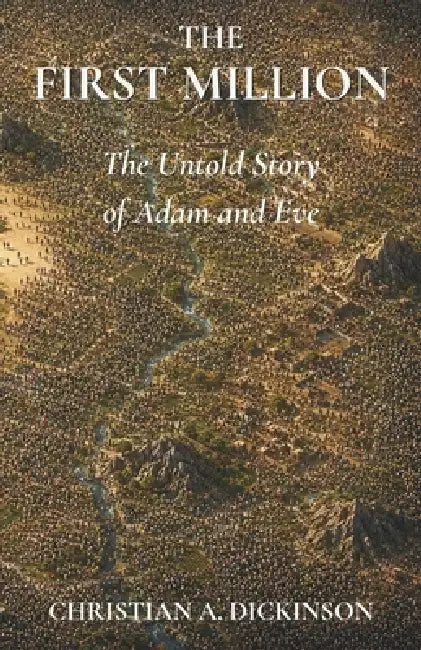 The First Million: The Untold Story of Adam and Eve by Christian A. Dickinson