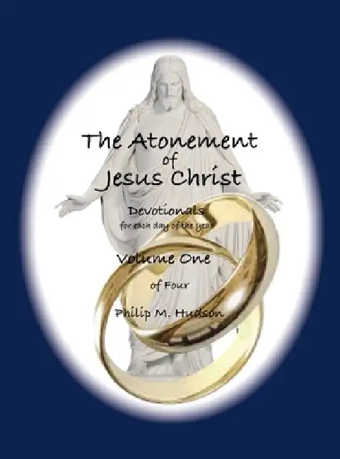 The Atonement of Jesus Christ: Devotionals for each day of the year - Volume One by Philip M. Hudson