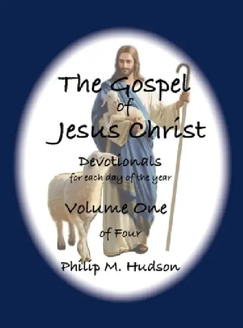 The Gospel of Jesus Christ: Devotionals for each day of the year - Volume One by Philip M. Hudson