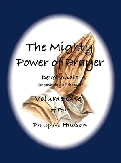 The Mighty Power of Prayer: Devotionals for each day of the year - Volume One by Philip M. Hudson
