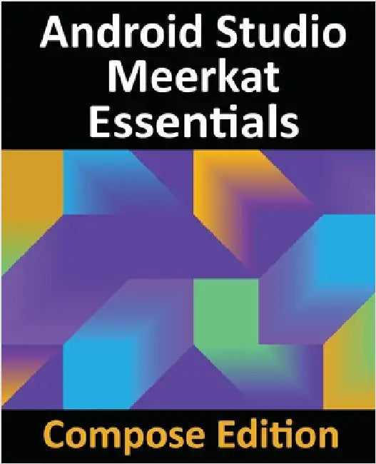 Android Studio Meerkat Essentials - Compose Edition: Developing Android Apps with Android Studio, Jetpack Compose, and Kotlin by Smyth, Neil