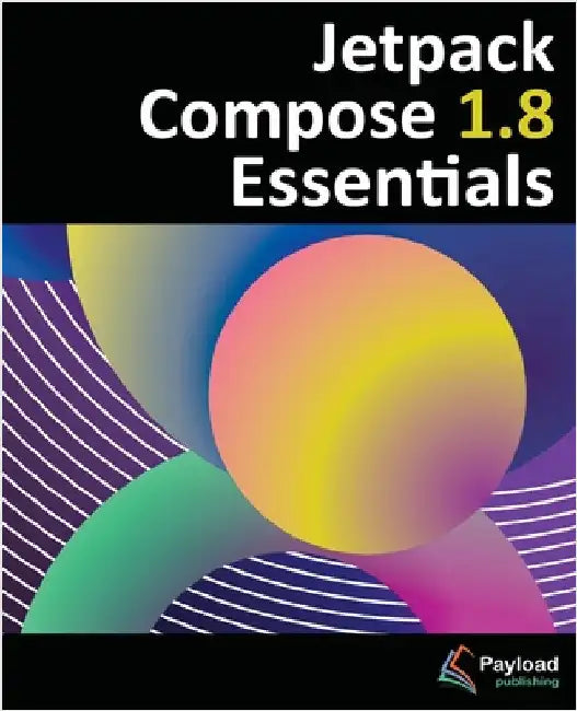 Jetpack Compose 1.8 Essentials: Developing Android Apps with Jetpack Compose 1.8, Android Studio, and Kotlin by Smyth