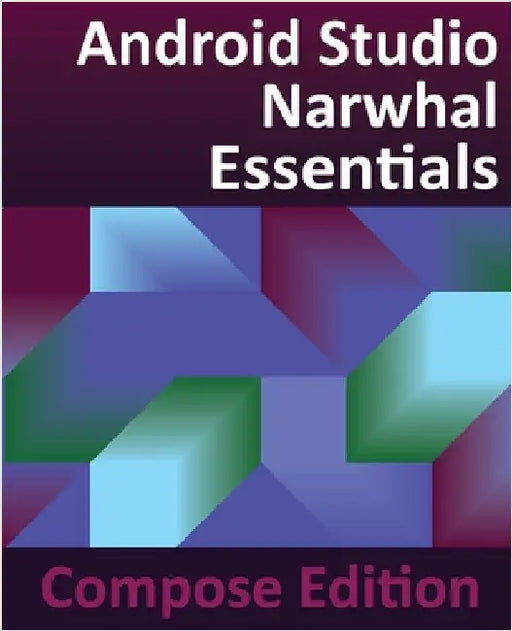 Android Studio Narwhal Essentials - Compose Edition: Developing Android Apps with Android Studio, Jetpack Compose, and Kotlin by Smyth, Neil