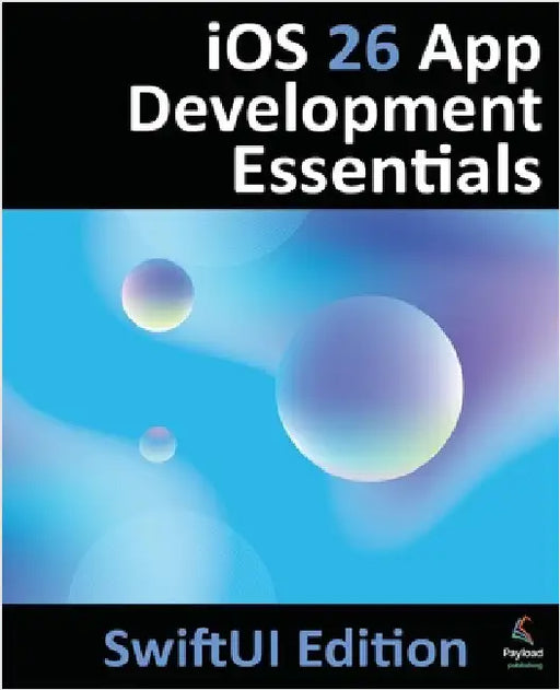 iOS 26 App Development Essentials - SwiftUI Edition: Developing iOS 26 Apps using SwiftUI, Swift and Xcode 26 by Smyth, Neil
