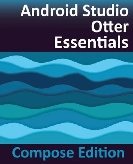 Android Studio Otter Essentials - Compose Edition: Developing Android Apps with Android Studio, Jetpack Compose, and Kotlin by Neil Smyth