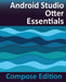 Android Studio Otter Essentials - Compose Edition: Developing Android Apps with Android Studio, Jetpack Compose, and Kotlin by Neil Smyth