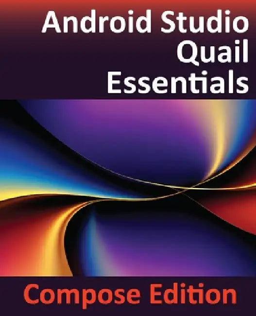 Android Studio Quail Essentials - Compose Edition: Developing Android Apps Using Android Studio, Jetpack Compose, and Kotlin by Neil Smyth