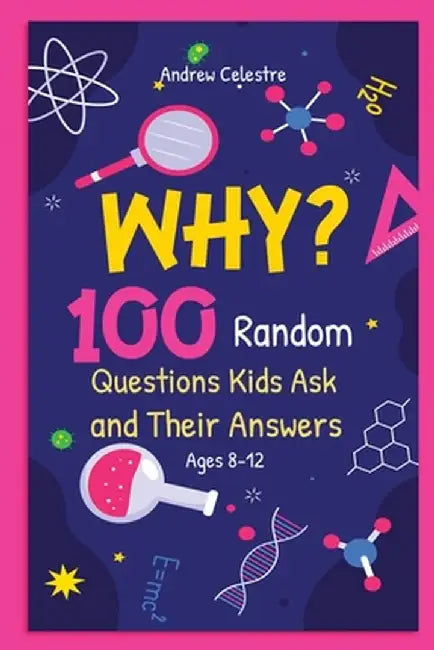 Why? 100 Random Questions Kids Ask and Their Answers (Ages 8-12) by Andrew Celestre