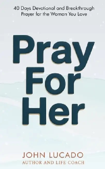 Pray For Her: 40 Days Devotional and Breakthrough Prayers for the Woman You Love by John Lucado