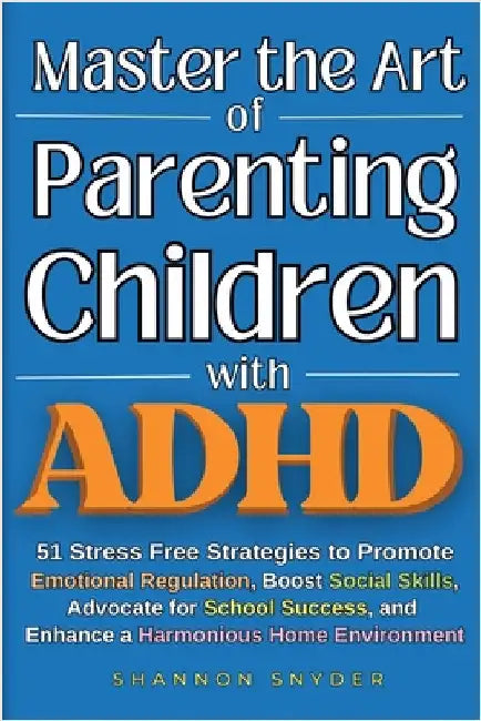Master the Art of Parenting Children with ADHD: 51 Stress Free Strategies to Promote Emotional Regulation, Boost Social Skills, Advocate for School Su by Snyder, Shannon