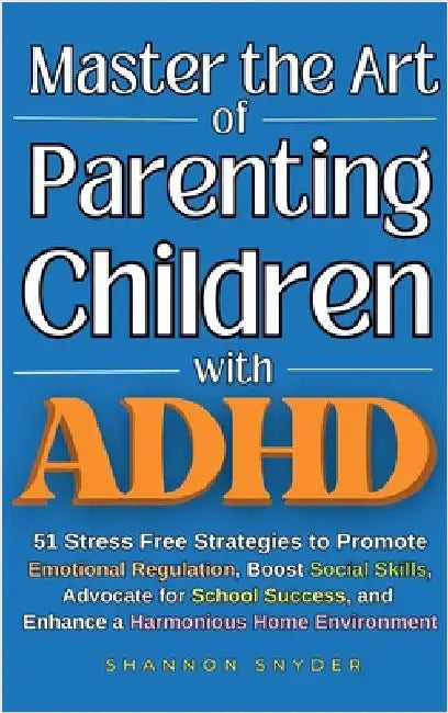 Master the Art of Parenting Children with ADHD: 51 Stress Free Strategies to Promote Emotional Regulation, Boost Social Skills, Advocate for School Su by Snyder