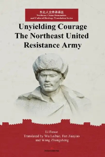 Unyielding Courage: The Northeast United Resistance Army: Boo II by Laibao Wu, Jiaojiao Fan, Zhongsheng Wang