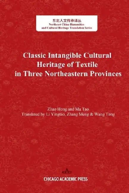 Classic Intangible Cultural Heritage of Textile in Three Northeastern Provinces by Tao Ma, Yingtao Li, Meng Zhang