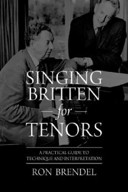 Singing Britten for Tenors: A Practical Guide to Technique and Interpretation by Ron Brendel