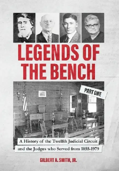 Legends of the Bench, Part One -A History of the Twelfth Judicial Circuit and the Judges who Served from 1855-1979 by Gilbert A. Smith