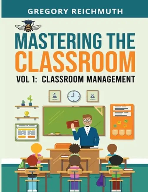 Mastering the Classroom: Volume 1: Classroom Management by Gregory Reichmuth