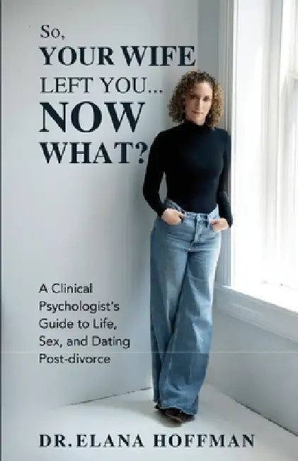 So, Your Wife Left You, Now What?: A Clinical Psychologist's Guide to Life, Sex, and Dating Post-Divorce by Elana Hoffman, Elliott O'Donovan