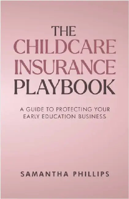 The Childcare Insurance Playbook: A Guide to Protecting Your Early Education Business by Phillips, Samantha