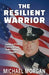 The Resilient Warrior: Tackling PTSD From a 30 Year Police Officer Veteran by Michael Morgan
