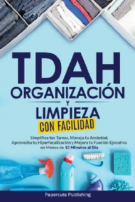 TDAH Organización y Limpieza Con Facilidad: Simplifica tus Tareas, Maneja tu Ansiedad, Aprovecha tu Hiperfocalización y Mejora tu Función Ejecutiva en by Publishing, Papercuts