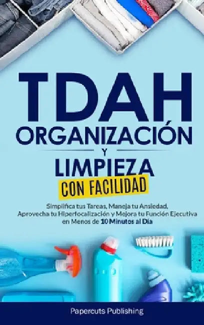 TDAH Organización y Limpieza Con Facilidad: Simplifica tus Tareas, Maneja tu Ansiedad, Aprovecha tu Hiperfocalización y Mejora tu Función Ejecutiva en by Publishing, Papercuts