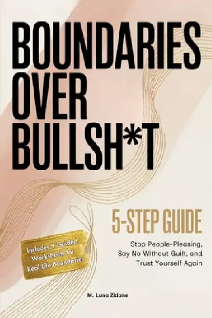 Boundaries Over Bullsh*t: Stop People-Pleasing, Say No Without Guilt, and Trust Yourself Again by M. Luna Zidane
