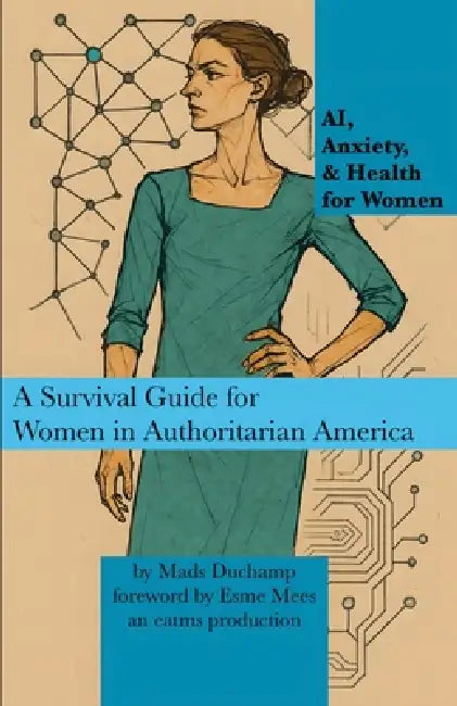 AI, Anxiety, & Health for Women: A Survival Guide for Women in Authoritarian America by Mads Duchamp, Esme Mees